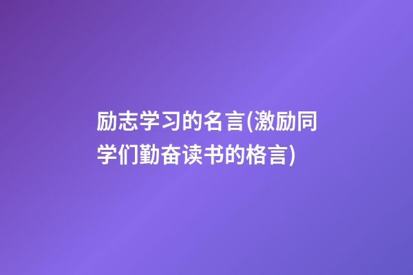 励志学习的名言(激励同学们勤奋读书的格言)