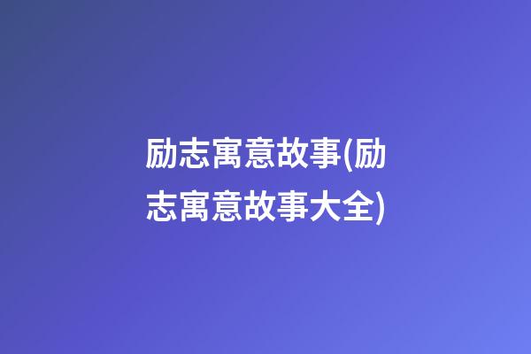 励志寓意故事(励志寓意故事大全)