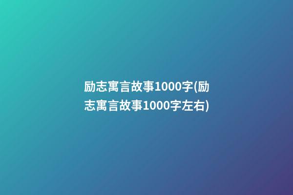 励志寓言故事1000字(励志寓言故事1000字左右)