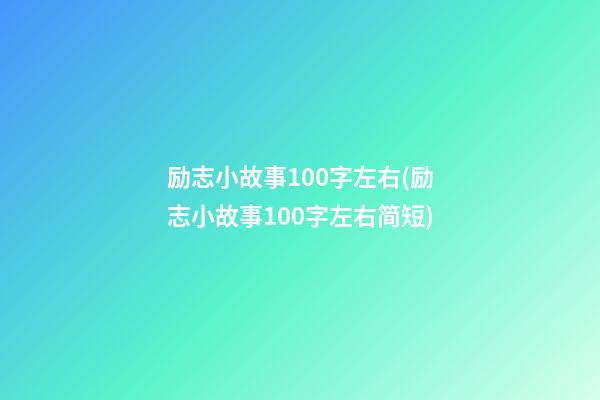 励志小故事100字左右(励志小故事100字左右简短)