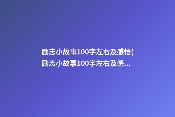 励志小故事100字左右及感悟(励志小故事100字左右及感悟作文)