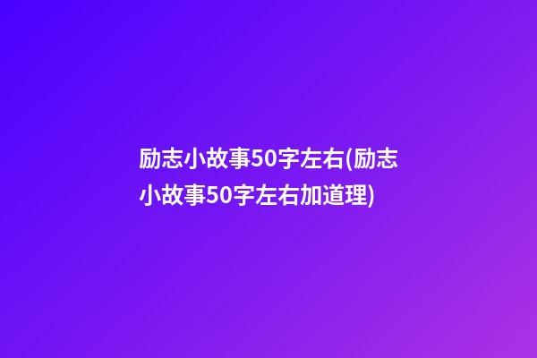 励志小故事50字左右(励志小故事50字左右加道理)