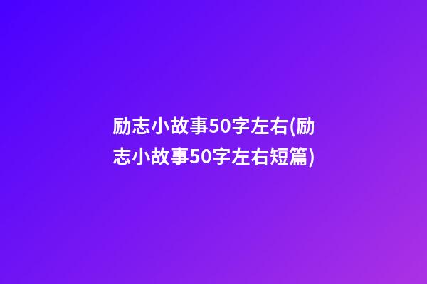 励志小故事50字左右(励志小故事50字左右短篇)