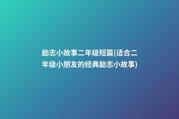 励志小故事二年级短篇(适合二年级小朋友的经典励志小故事)