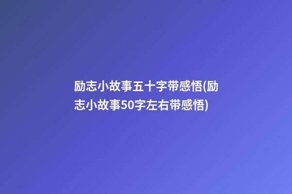 励志小故事五十字带感悟(励志小故事50字左右带感悟)