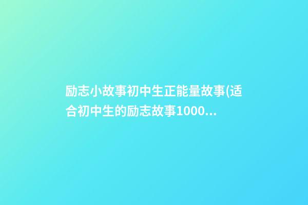 励志小故事初中生正能量故事(适合初中生的励志故事1000)