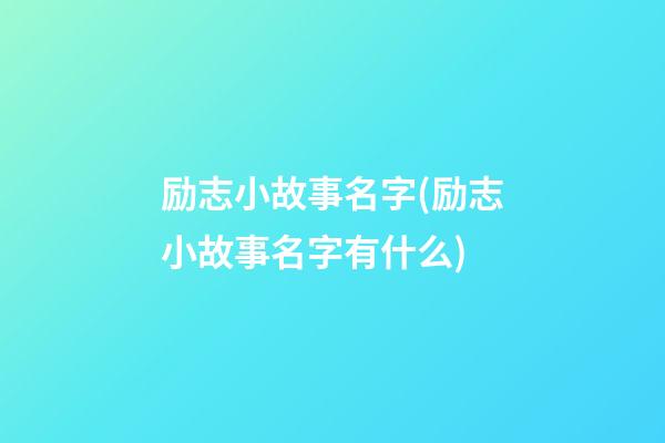 励志小故事名字(励志小故事名字有什么)