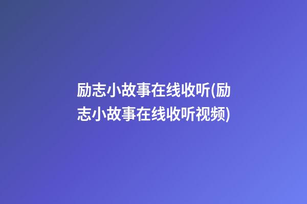 励志小故事在线收听(励志小故事在线收听视频)