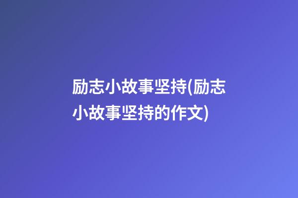 励志小故事坚持(励志小故事坚持的作文)