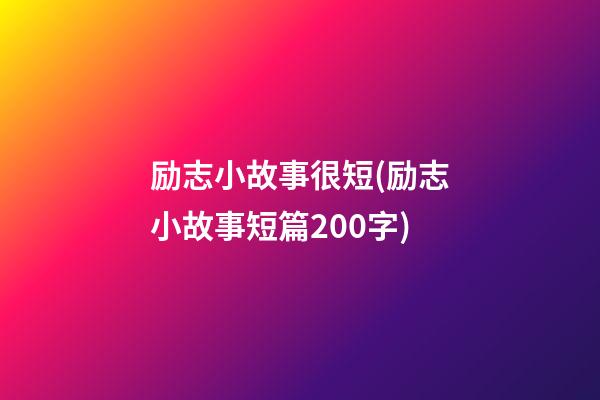 励志小故事很短(励志小故事短篇200字)