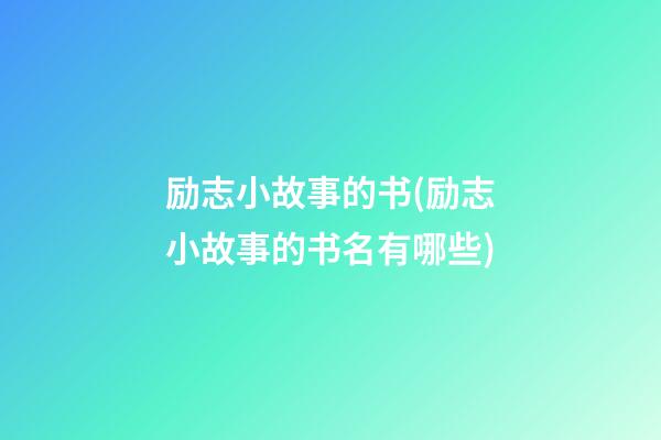 励志小故事的书(励志小故事的书名有哪些)