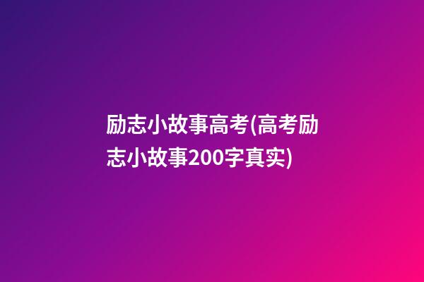 励志小故事高考(高考励志小故事200字真实)