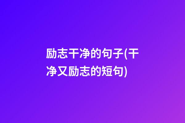 励志干净的句子(干净又励志的短句)