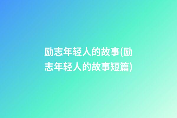 励志年轻人的故事(励志年轻人的故事短篇)