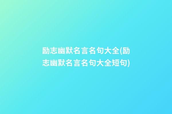 励志幽默名言名句大全(励志幽默名言名句大全短句)