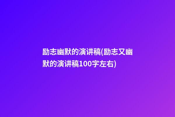 励志幽默的演讲稿(励志又幽默的演讲稿100字左右)