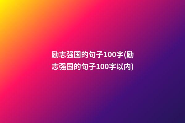 励志强国的句子100字(励志强国的句子100字以内)