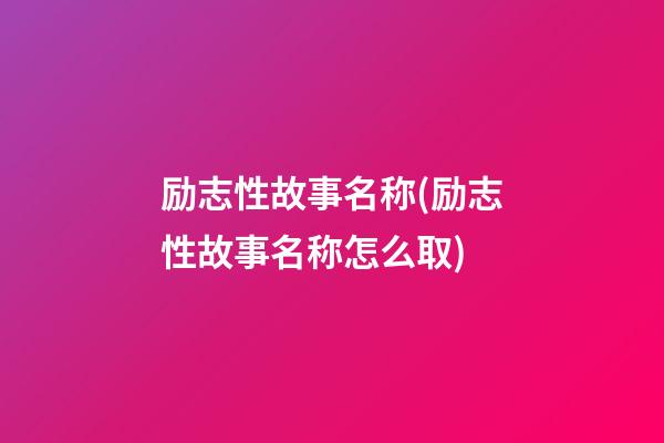 励志性故事名称(励志性故事名称怎么取)