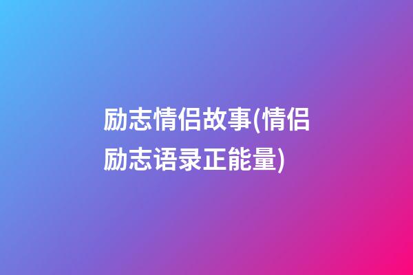 励志情侣故事(情侣励志语录正能量)