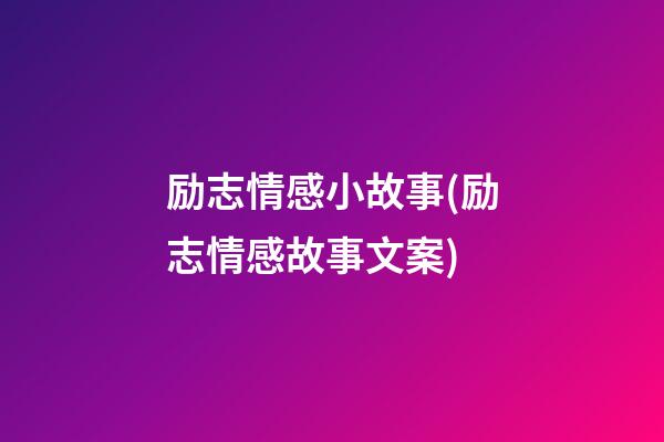 励志情感小故事(励志情感故事文案)