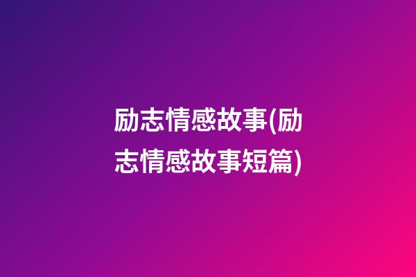 励志情感故事(励志情感故事短篇)