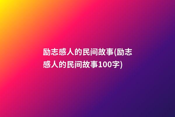 励志感人的民间故事(励志感人的民间故事100字)