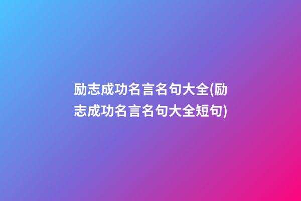 励志成功名言名句大全(励志成功名言名句大全短句)