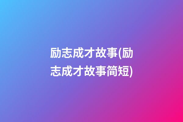 励志成才故事(励志成才故事简短)