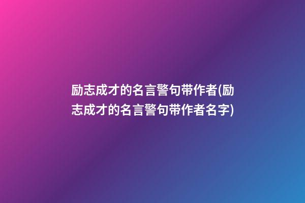 励志成才的名言警句带作者(励志成才的名言警句带作者名字)