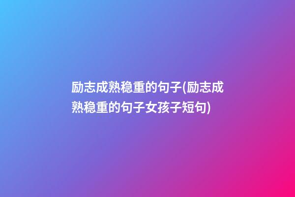 励志成熟稳重的句子(励志成熟稳重的句子女孩子短句)