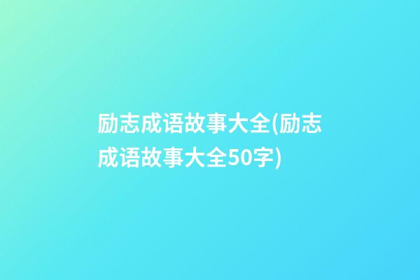 励志成语故事大全(励志成语故事大全50字)