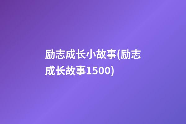 励志成长小故事(励志成长故事1500)