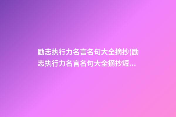 励志执行力名言名句大全摘抄(励志执行力名言名句大全摘抄短句)