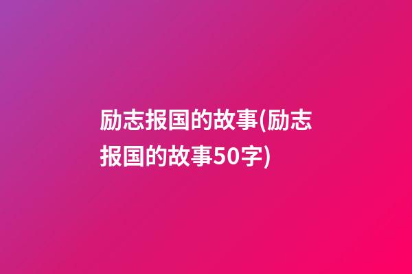 励志报国的故事(励志报国的故事50字)