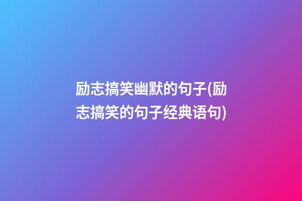 励志搞笑幽默的句子(励志搞笑的句子经典语句)