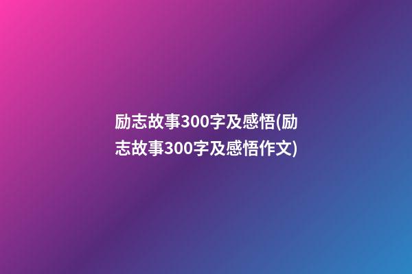 励志故事300字及感悟(励志故事300字及感悟作文)