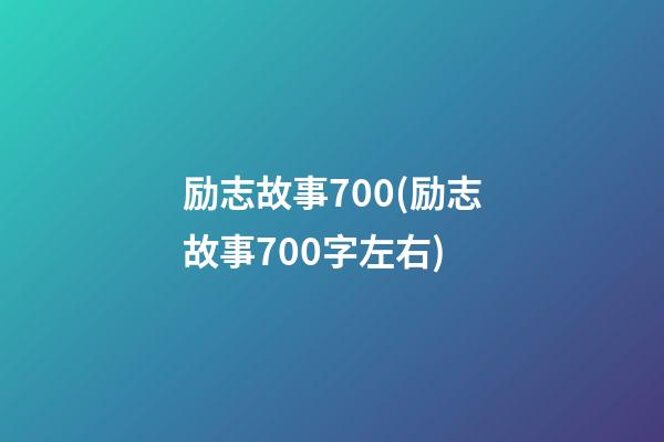 励志故事700(励志故事700字左右)