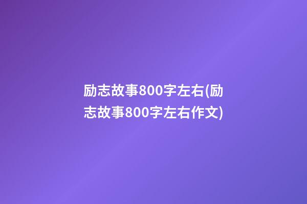 励志故事800字左右(励志故事800字左右作文)