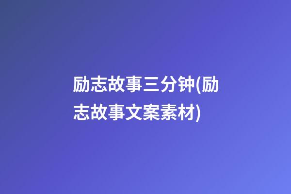 励志故事三分钟(励志故事文案素材)