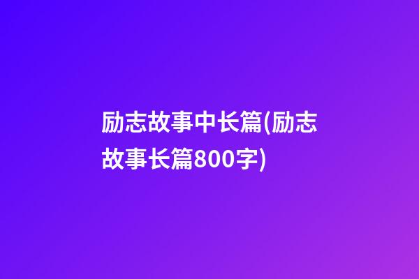 励志故事中长篇(励志故事长篇800字)