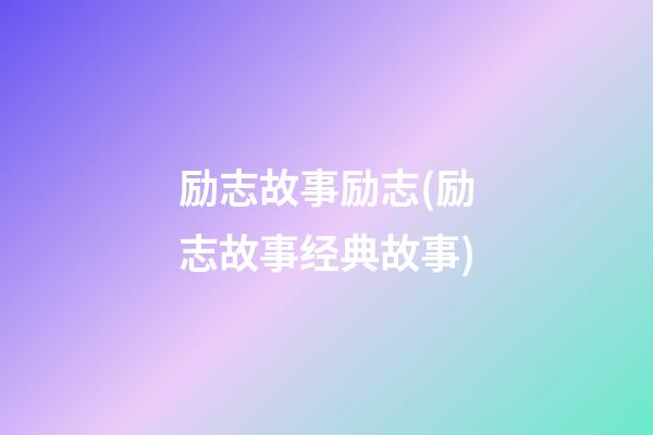 励志故事励志(励志故事经典故事)