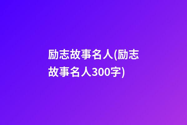 励志故事名人(励志故事名人300字)