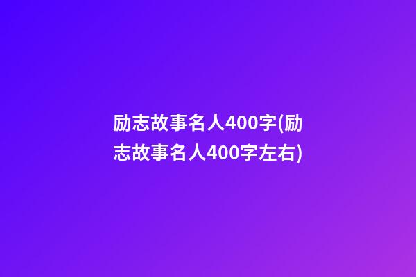 励志故事名人400字(励志故事名人400字左右)