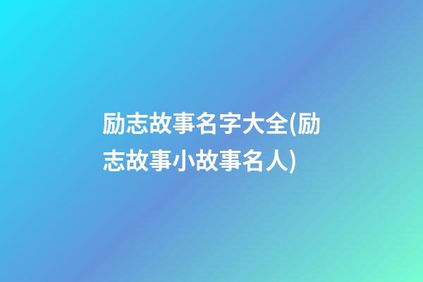 励志故事名字大全(励志故事小故事名人)