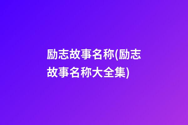 励志故事名称(励志故事名称大全集)