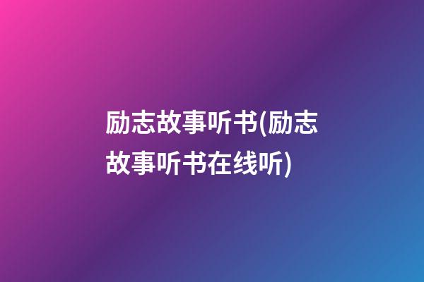 励志故事听书(励志故事听书在线听)