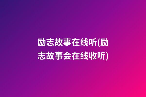 励志故事在线听(励志故事会在线收听)