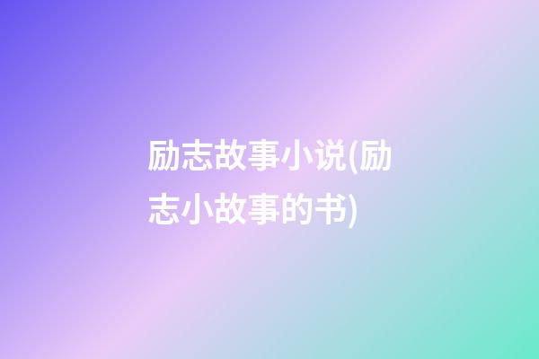 励志故事小说(励志小故事的书)