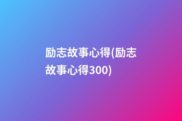 励志故事心得(励志故事心得300)