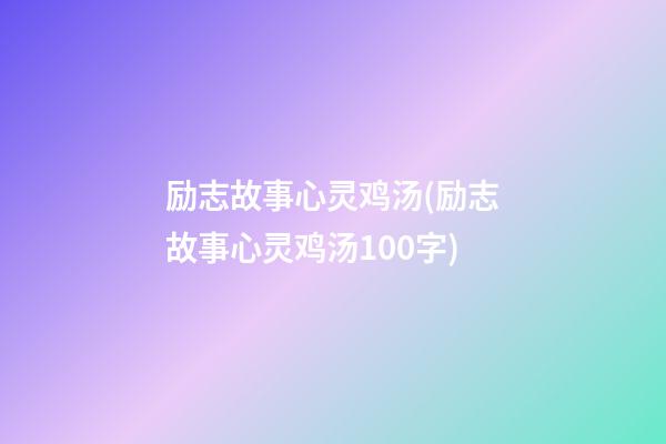 励志故事心灵鸡汤(励志故事心灵鸡汤100字)